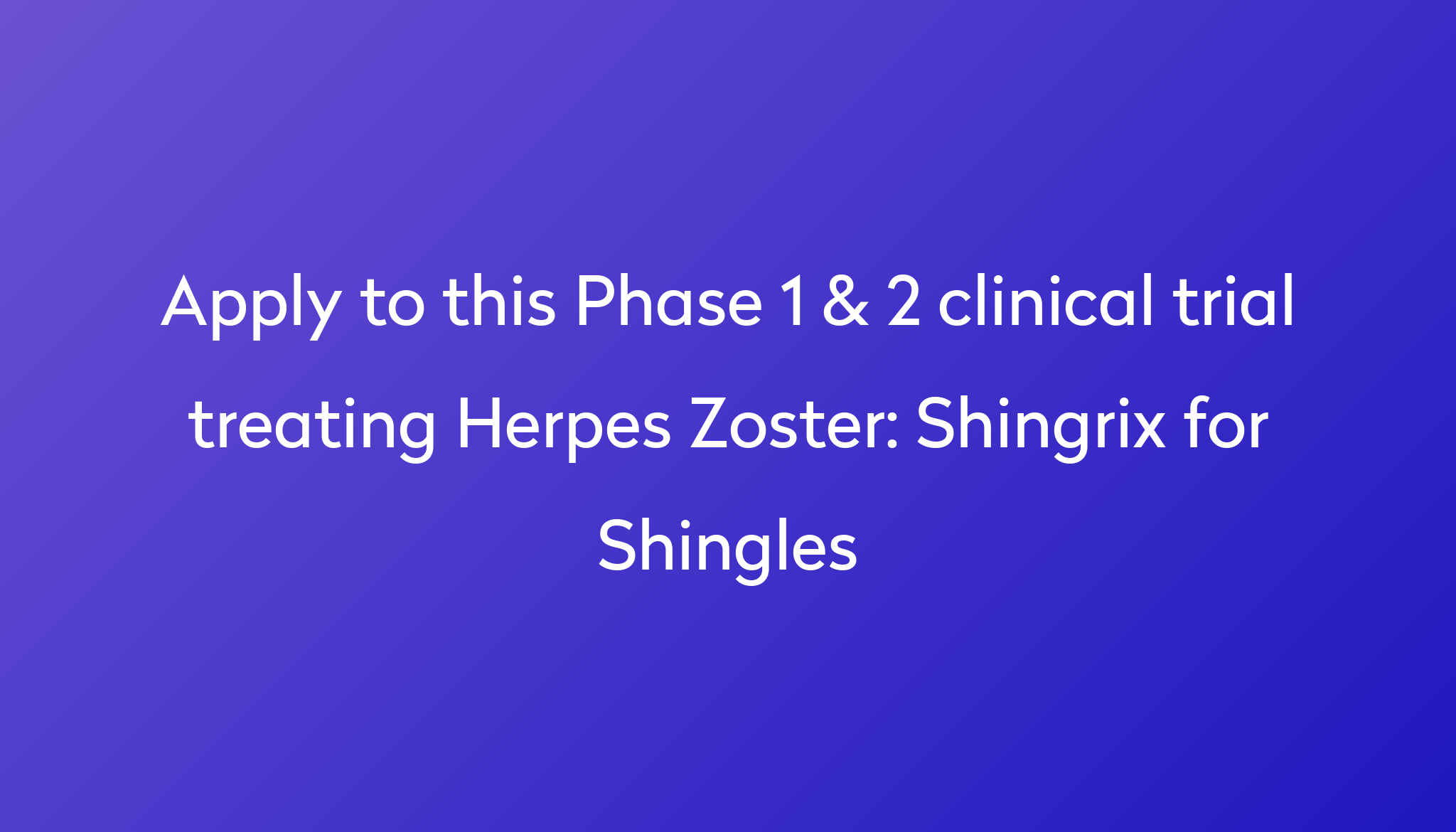 Shingrix For Shingles Clinical Trial 2023 Power   Apply To This Phase 1 & 2 Clinical Trial Treating Herpes Zoster %0A%0AShingrix For Shingles 